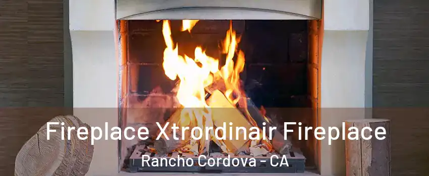  Fireplace Xtrordinair Fireplace Rancho Cordova - CA